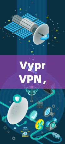VyprVPN，安全可靠的互联网保护服务