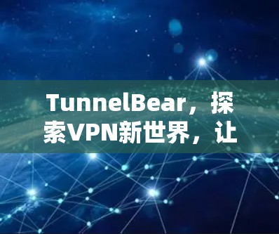 TunnelBear,探索VPN新世界,让网络不再受限