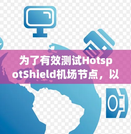 为了有效测试HotspotShield机场节点，以下是一个系统化的步骤指南