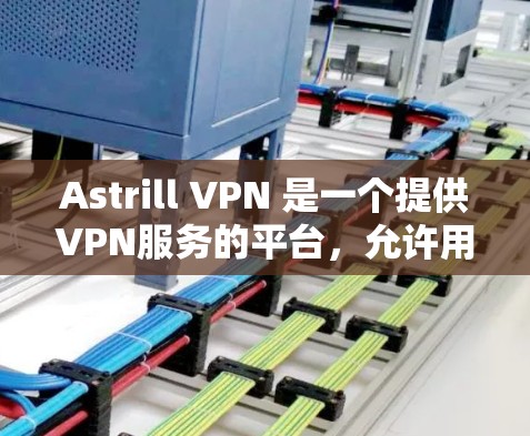 Astrill VPN 是一个提供VPN服务的平台,允许用户访问互联网时避开或阻断中国、日本、韩国等国家的网络。如果你正在考虑购买 Astrill VPN 帐号或套餐,以下是详细的购买步骤和套餐介绍