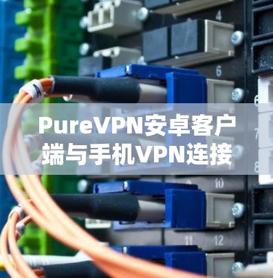 PureVPN安卓客户端与手机VPN连接教程
