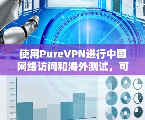 使用PureVPN进行中国网络访问和海外测试,可以提供一个安全、加密的网络环境。以下是详细的步骤和注意事项 使用PureVPN进行中国网络访问和海外测试,可以提供一个安全、加密的网络环境。以下是详细的步骤和注意事项