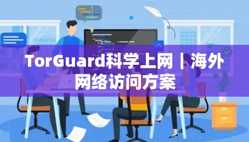 TorGuard<strong>科学上网</strong>|海外网络访问方案