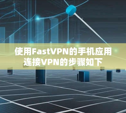 使用FastVPN的手机应用连接VPN的步骤如下