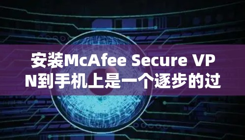 安装McAfee Secure VPN到手机上是一个逐步的过程，需要遵循以下步骤