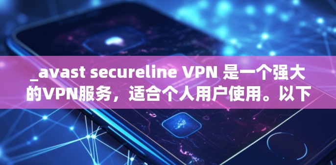 _avast secureline VPN 是一个强大的VPN服务，适合个人用户使用。以下是使用 Avast SecureLine VPN 的教程和步骤
