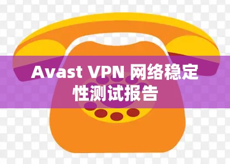 Avast VPN 网络稳定性测试报告