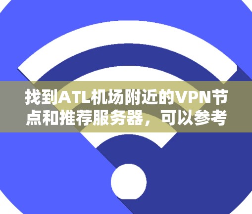 找到ATL机场附近的VPN节点和推荐服务器，可以参考以下信息。以下是一些推荐的VPN服务器，供您参考