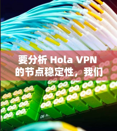 要分析 Hola VPN 的节点稳定性，我们可以按照以下步骤进行测试和分析