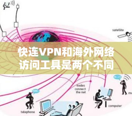 快连VPN和海外网络访问工具是两个不同的网络访问解决方案，各自有不同的特点和适用场景。以下是对它们的比较和总结