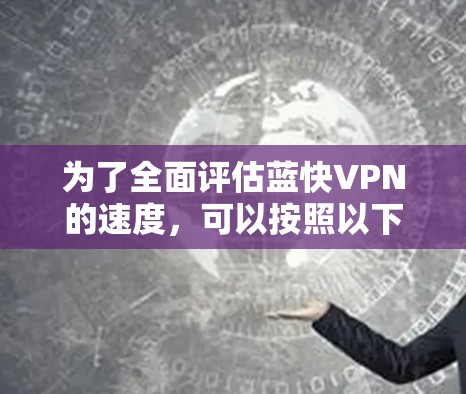 为了全面评估蓝快VPN的速度，可以按照以下步骤进行测试