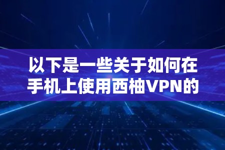 以下是一些关于如何在手机上使用西柚VPN的教程和信息
