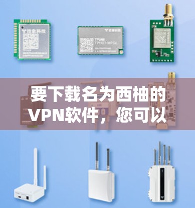 要下载名为西柚的VPN软件,您可以访问以下网站或应用商店下载