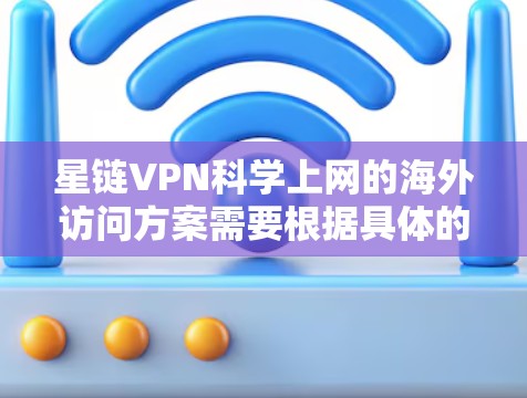 星链VPN科学上网的海外访问方案需要根据具体的VPN服务提供商来设计。以下是一般性的指导,您可以根据具体的服务提供商提供的详细信息进行调整