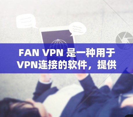 FAN VPN 是一种用于VPN连接的软件，提供多种加密方式，如 Diffie-Hellman ECDHE，以确保网络的安全性。如果您的连接体验不理想，可能与以下因素有关