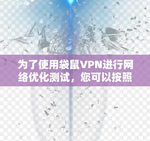 为了使用袋鼠VPN进行网络优化测试,您可以按照以下步骤进行