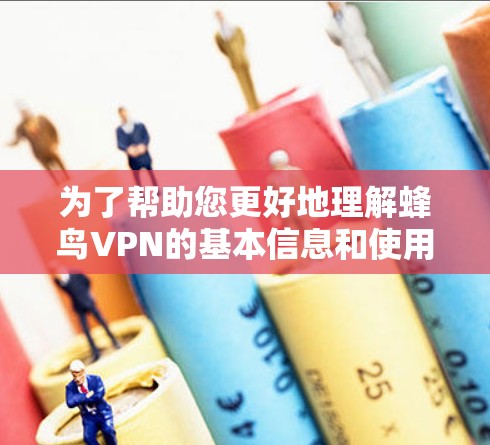 为了帮助您更好地理解蜂鸟VPN的基本信息和使用过程,以下是对该产品的详细介绍