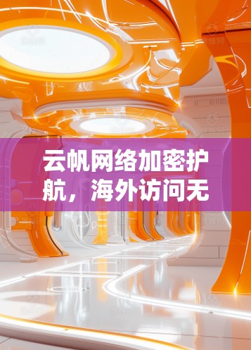 云帆网络加密护航,海外访问无忧