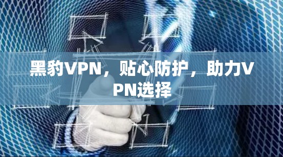 黑豹VPN,贴心防护,助力VPN选择