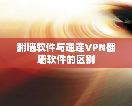 <strong>翻墙软件</strong>与速连VPN<strong>翻墙软件</strong>的区别