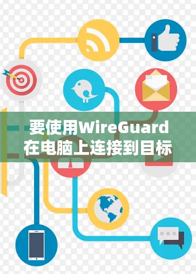 要使用WireGuard在电脑上连接到目标电脑,您可以按照以下步骤进行操作